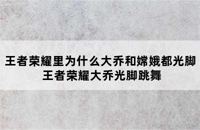 王者荣耀里为什么大乔和嫦娥都光脚 王者荣耀大乔光脚跳舞